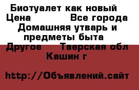 Биотуалет как новый › Цена ­ 2 500 - Все города Домашняя утварь и предметы быта » Другое   . Тверская обл.,Кашин г.